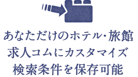 あなただけのホテル・旅館求人コムにカスタマイズ　検索条件を保存可能