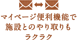 マイページ便利機能で施設とのやり取りもラクラク