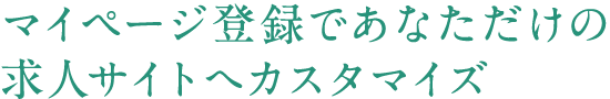 マイページ登録であなただけの求人サイトへカスタマイズ